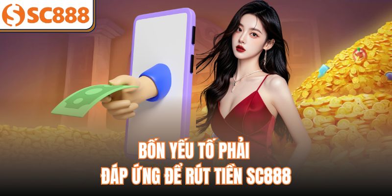 Bốn yếu tố phải đáp ứng để rút tiền SC888