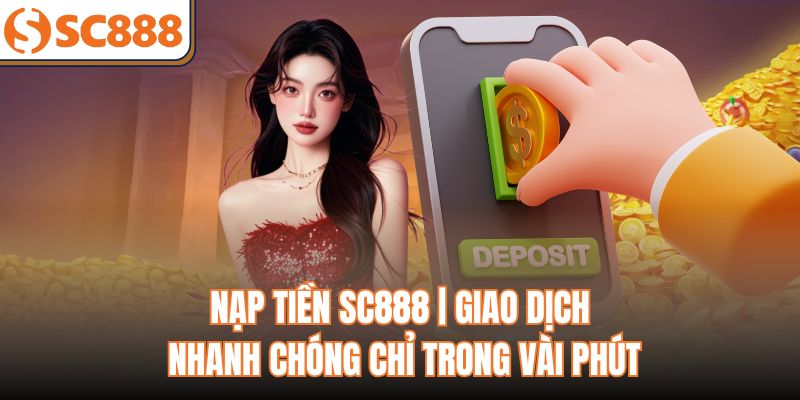 Nạp Tiền SC888 | Giao Dịch Nhanh Chóng Chỉ Trong Vài Phút